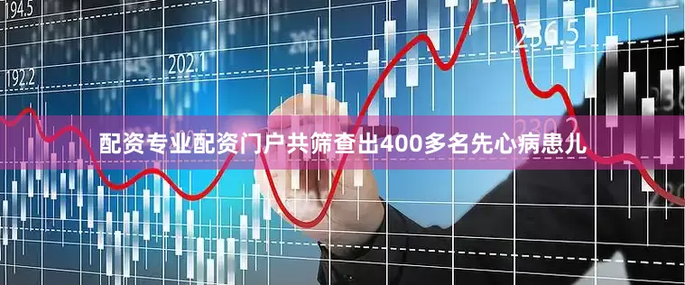 配资专业配资门户共筛查出400多名先心病患儿