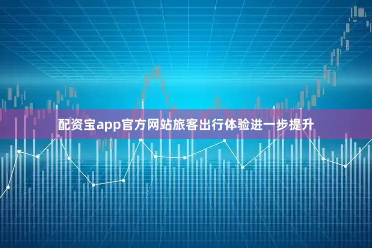 配资宝app官方网站旅客出行体验进一步提升