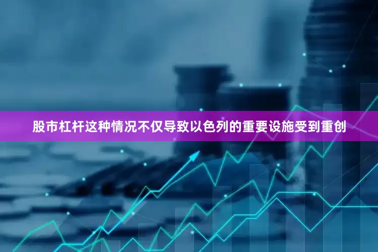 股市杠杆这种情况不仅导致以色列的重要设施受到重创