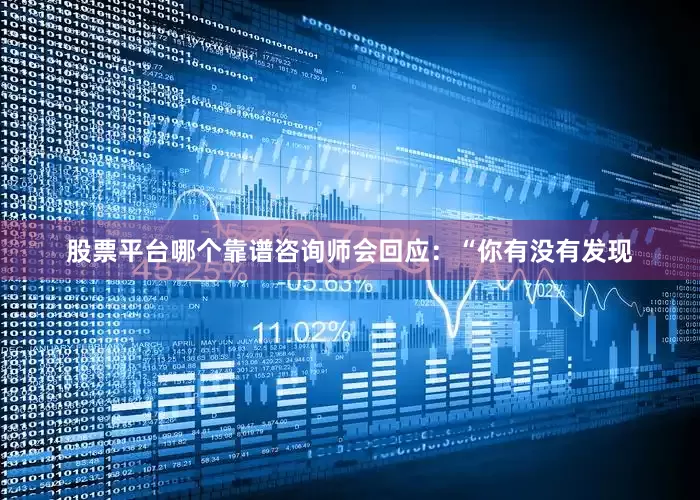 股票平台哪个靠谱咨询师会回应：“你有没有发现