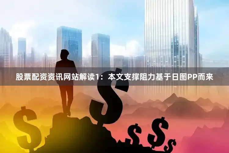股票配资资讯网站解读1：本文支撑阻力基于日图PP而来