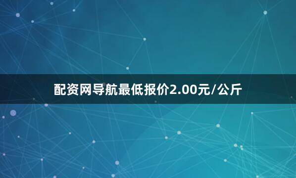 配资网导航最低报价2.00元/公斤