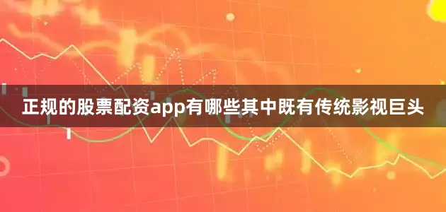 正规的股票配资app有哪些其中既有传统影视巨头