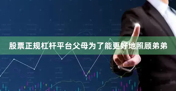 股票正规杠杆平台父母为了能更好地照顾弟弟