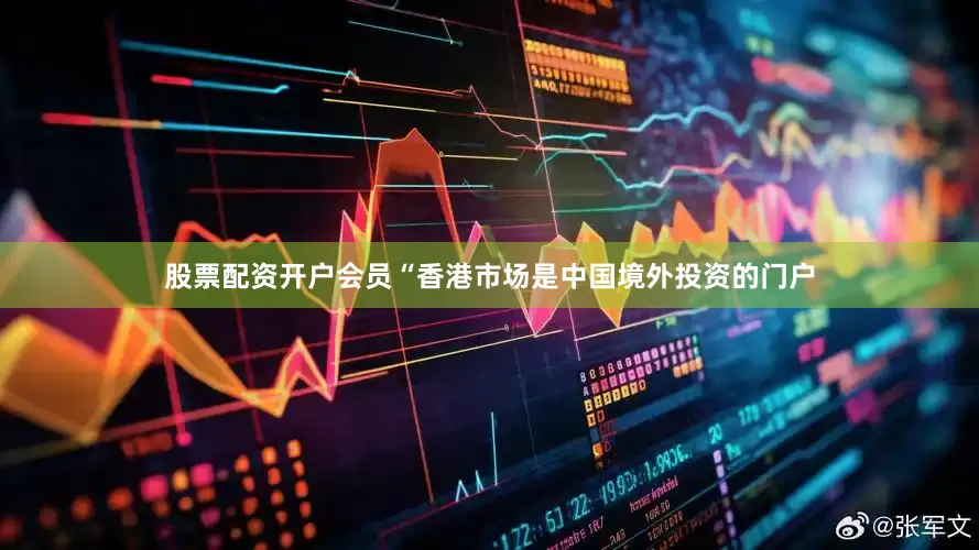 股票配资开户会员　　“香港市场是中国境外投资的门户