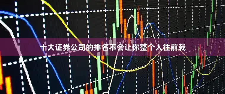十大证券公司的排名不会让你整个人往前栽