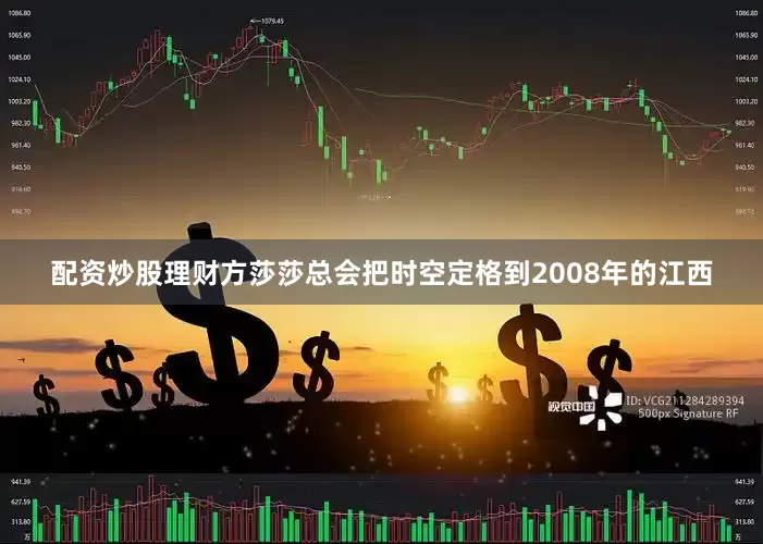 配资炒股理财方莎莎总会把时空定格到2008年的江西