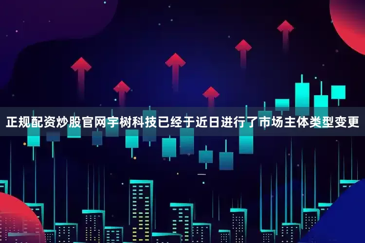 正规配资炒股官网宇树科技已经于近日进行了市场主体类型变更
