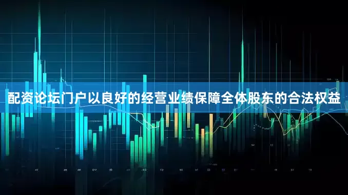 配资论坛门户以良好的经营业绩保障全体股东的合法权益