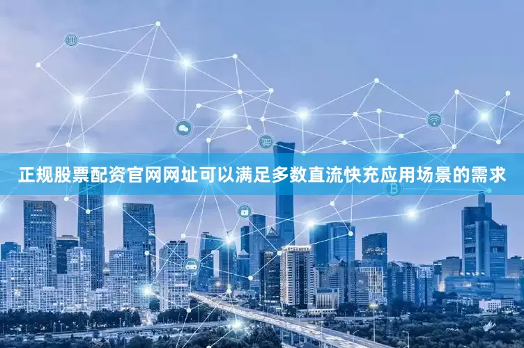 正规股票配资官网网址可以满足多数直流快充应用场景的需求