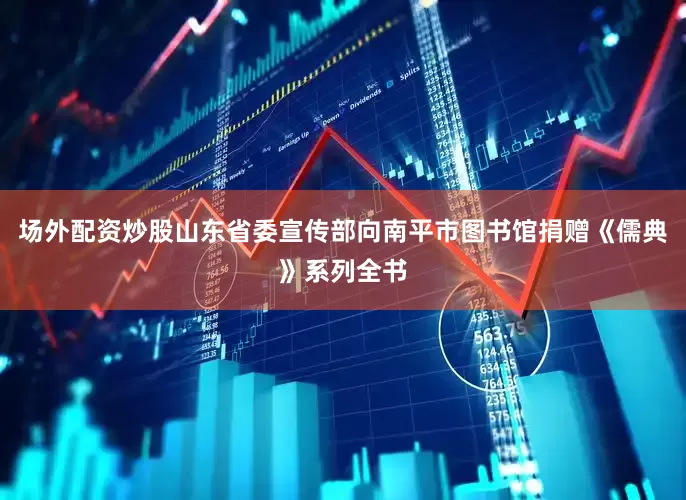 场外配资炒股山东省委宣传部向南平市图书馆捐赠《儒典》系列全书