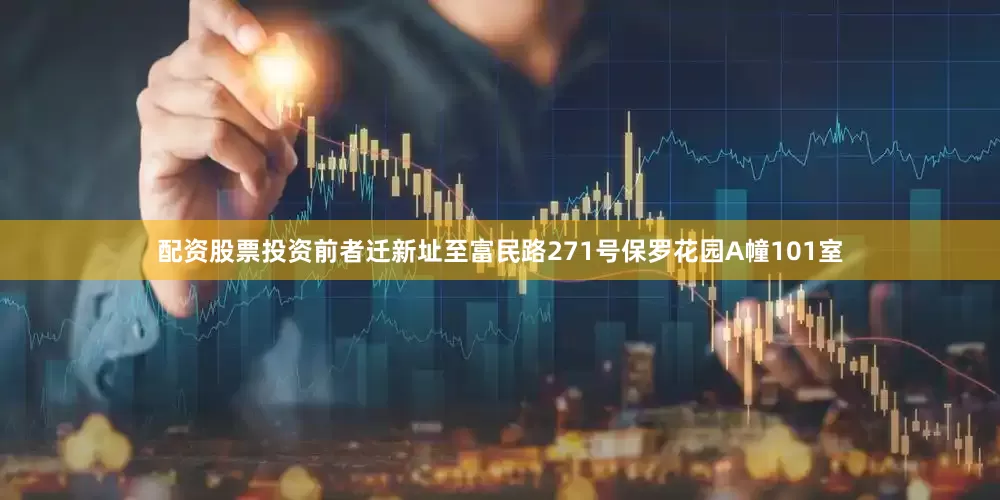 配资股票投资前者迁新址至富民路271号保罗花园A幢101室