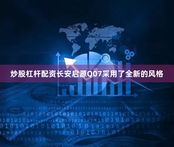 炒股杠杆配资长安启源Q07采用了全新的风格