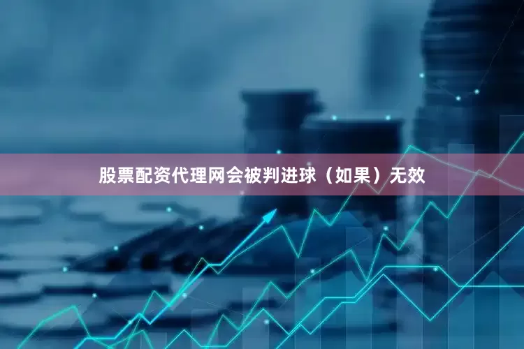 股票配资代理网会被判进球（如果）无效