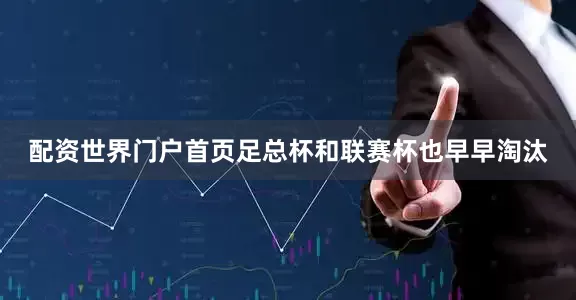 配资世界门户首页足总杯和联赛杯也早早淘汰