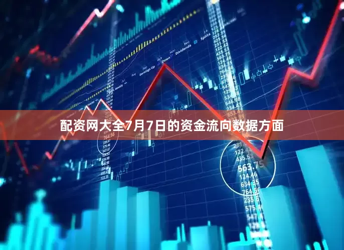 配资网大全7月7日的资金流向数据方面