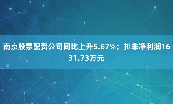 南京股票配资公司同比上升5.67%；扣非净利润1631.73万元