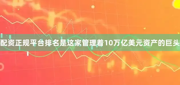 配资正规平台排名是这家管理着10万亿美元资产的巨头