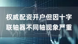 权威配资开户但因十字联轴器不同轴现象严重