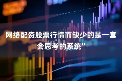 网络配资股票行情而缺少的是一套会思考的系统”