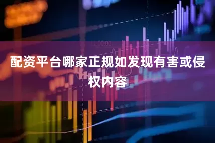 配资平台哪家正规如发现有害或侵权内容