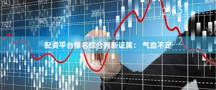 配资平台排名综合判断证属： 气血不足