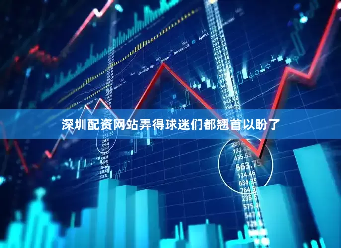 深圳配资网站弄得球迷们都翘首以盼了