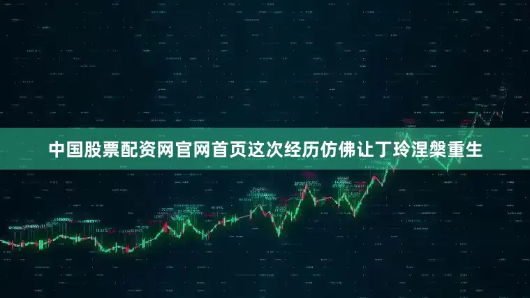 中国股票配资网官网首页这次经历仿佛让丁玲涅槃重生