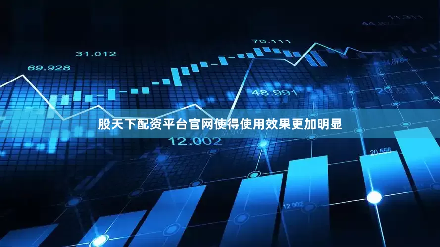 股天下配资平台官网使得使用效果更加明显