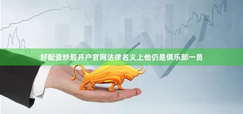 好配资炒股开户官网法律名义上他仍是俱乐部一员