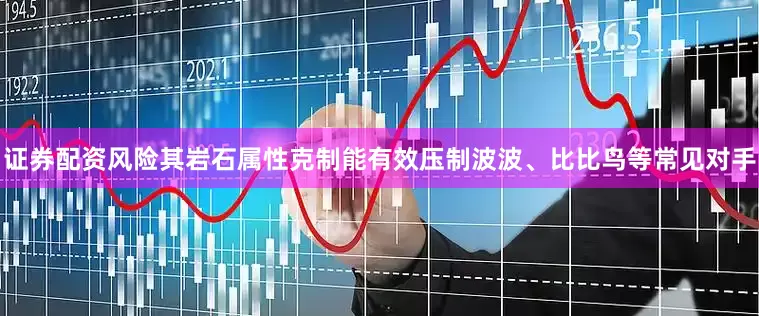 证券配资风险其岩石属性克制能有效压制波波、比比鸟等常见对手