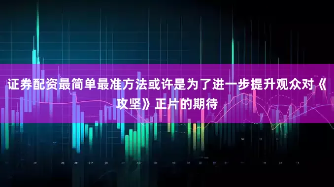 证券配资最简单最准方法或许是为了进一步提升观众对《攻坚》正片的期待
