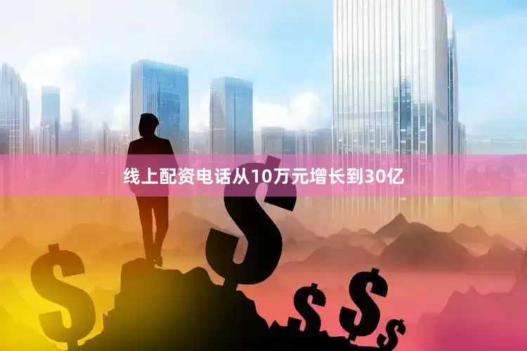 线上配资电话从10万元增长到30亿