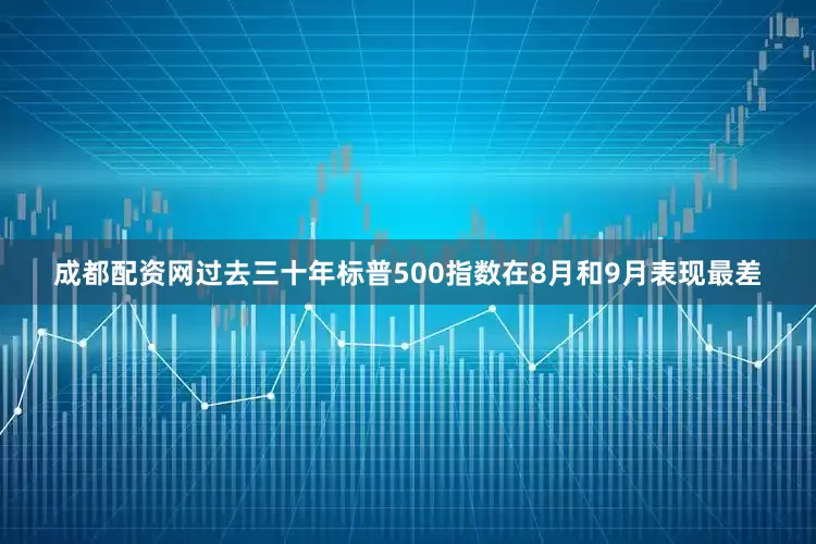 成都配资网过去三十年标普500指数在8月和9月表现最差