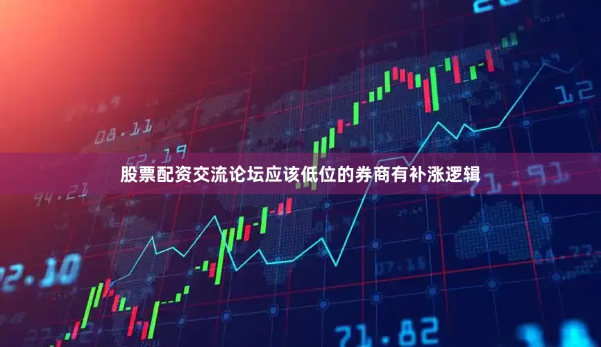 股票配资交流论坛应该低位的券商有补涨逻辑