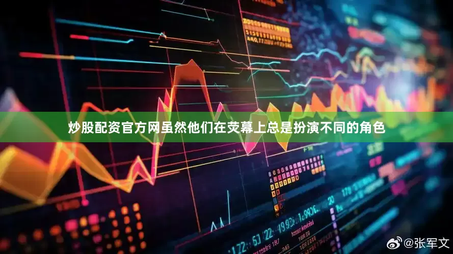炒股配资官方网虽然他们在荧幕上总是扮演不同的角色