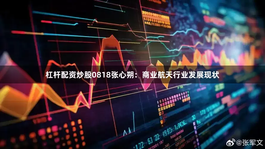 杠杆配资炒股0818张心朔：商业航天行业发展现状
