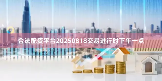 合法配资平台20250818交易进行时下午一点